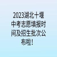 2023湖北十堰中考志愿填報(bào)時(shí)間及招生批次公布啦！