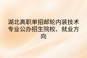 湖北高職單招郵輪內(nèi)裝技術(shù)專業(yè)公辦招生院校、就業(yè)方向