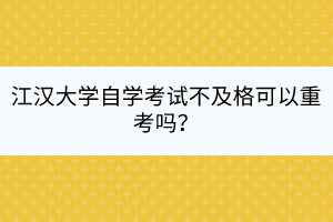 江漢大學(xué)自學(xué)考試不及格可以重考嗎？