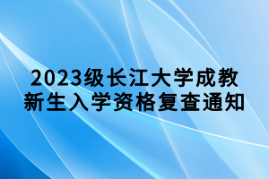 2023級(jí)長(zhǎng)江大學(xué)成教新生入學(xué)資格復(fù)查通知