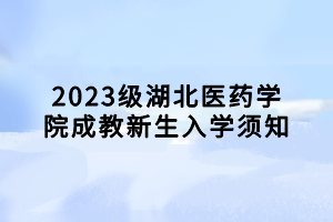 2023級(jí)湖北醫(yī)藥學(xué)院成教新生入學(xué)須知