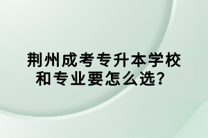 荊州成考專升本學(xué)校和專業(yè)要怎么選？