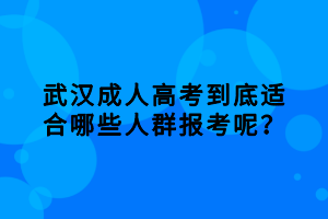 武漢成人高考到底適合哪些人群報考呢？