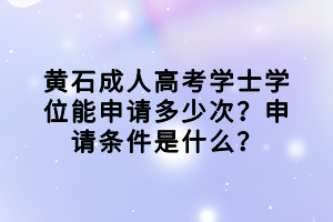 黃石成人高考學(xué)士學(xué)位能申請多少次？申請條件是什么？