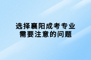 選擇襄陽(yáng)成考專業(yè)需要注意的問(wèn)題