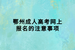 鄂州成人高考網(wǎng)上報名的注意事項