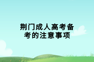 荊門(mén)成人高考備考的注意事項(xiàng)