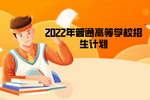 2022年普通高等學校招生計劃