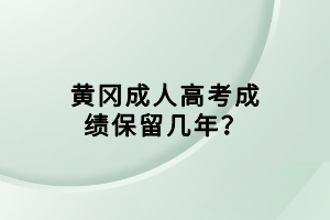 黃岡成人高考成績保留幾年？