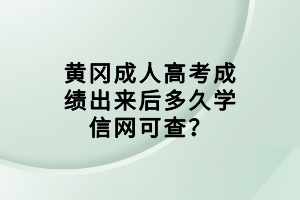 黃岡成人高考成績出來后多久學(xué)信網(wǎng)可查？