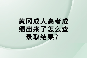 黃岡成人高考成績出來了怎么查錄取結(jié)果？