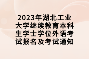 2023年湖北工業(yè)大學繼續(xù)教育本科生學士學位外語考試報名及考試通知