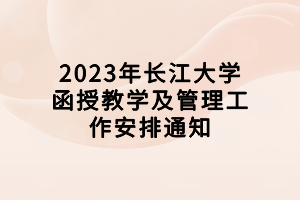 2023年長江大學函授教學及管理工作安排通知