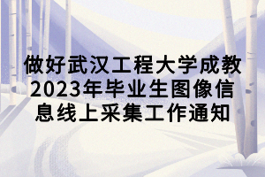 做好武漢工程大學成教2023年畢業(yè)生圖像信息線上采集工作通知