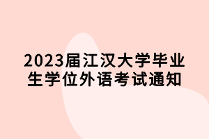 2023屆江漢大學(xué)畢業(yè)生學(xué)位外語考試通知