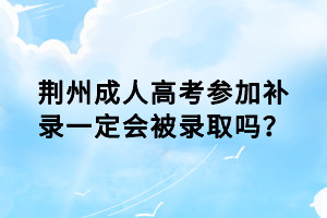 荊州成人高考參加補(bǔ)錄一定會(huì)被錄取嗎？