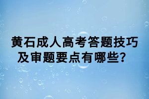 黃石成人高考答題技巧及審題要點有哪些？