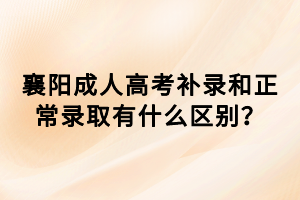 襄陽成人高考補錄和正常錄取有什么區(qū)別？