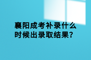 襄陽成考補(bǔ)錄什么時(shí)候出錄取結(jié)果？