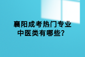 襄陽(yáng)成考熱門(mén)專(zhuān)業(yè)中醫(yī)類(lèi)有哪些？