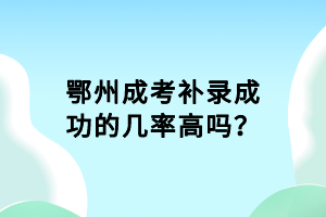 鄂州成考補錄成功的幾率高嗎？