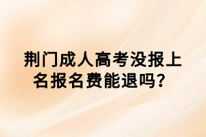 荊門成人高考沒報上名報名費能退嗎？