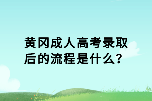 黃岡成人高考錄取后的流程是什么？