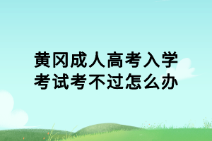 黃岡成人高考入學考試考不過怎么辦