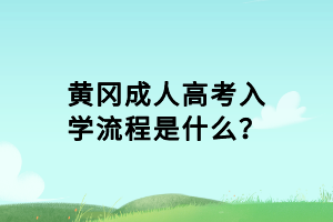 黃岡成人高考入學(xué)流程是什么？