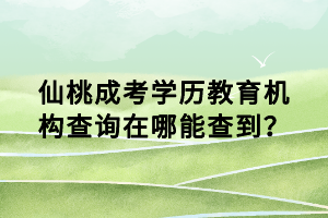 仙桃成考學(xué)歷教育機(jī)構(gòu)查詢在哪能查到？