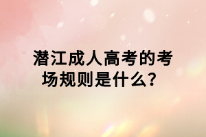 潛江成人高考的考場規(guī)則是什么？