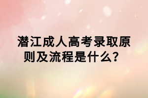 潛江成人高考錄取原則及流程是什么？