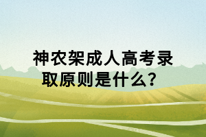 神農(nóng)架成人高考錄取原則是什么？