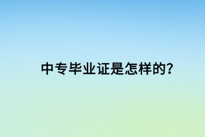 中專畢業(yè)證是怎樣的？