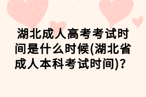 湖北成人高考考試時間是什么時候(湖北省成人本科考試時間)？