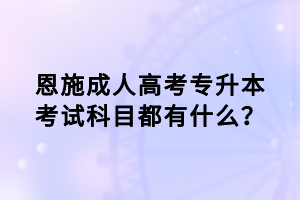 恩施成人高考專升本考試科目都有什么？