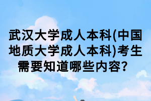 武漢大學(xué)成人本科(中國地質(zhì)大學(xué)成人本科)考生需要知道哪些內(nèi)容？