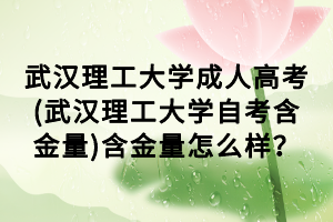 武漢理工大學成人高考(武漢理工大學自考含金量)含金量怎么樣？