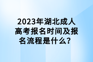 2023年湖北成人高考報(bào)名時(shí)間及報(bào)名流程是什么？