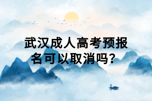 武漢成人高考預(yù)報(bào)名可以取消嗎？