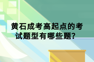 黃石成考高起點(diǎn)的考試題型有哪些題？