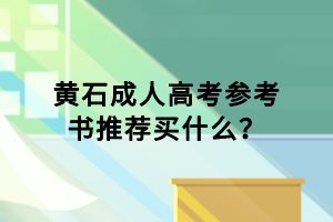 黃石成人高考參考書推薦買什么？