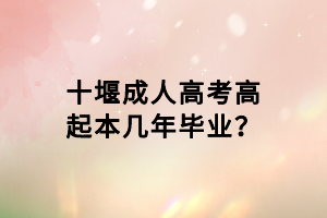 十堰成人高考高起本幾年畢業(yè)？