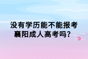 沒有學歷能不能報考襄陽成人高考嗎？