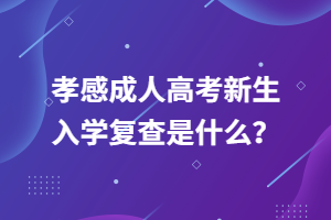 孝感成人高考新生入學(xué)復(fù)查是什么？