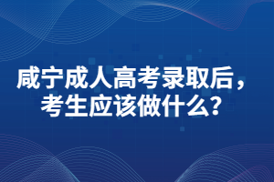 咸寧成人高考錄取后，考生應(yīng)該做什么？