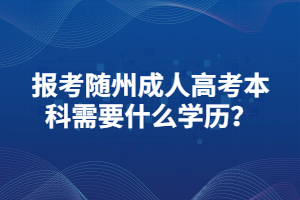 報(bào)考隨州成人高考本科需要什么學(xué)歷？