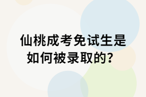 仙桃成考免試生是如何被錄取的？