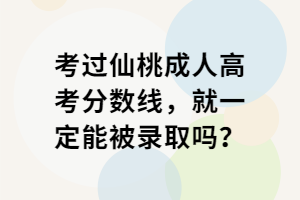 考過仙桃成人高考分數(shù)線，就一定能被錄取嗎？