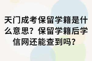 天門成考保留學(xué)籍是什么意思？保留學(xué)籍后學(xué)信網(wǎng)還能查到嗎？